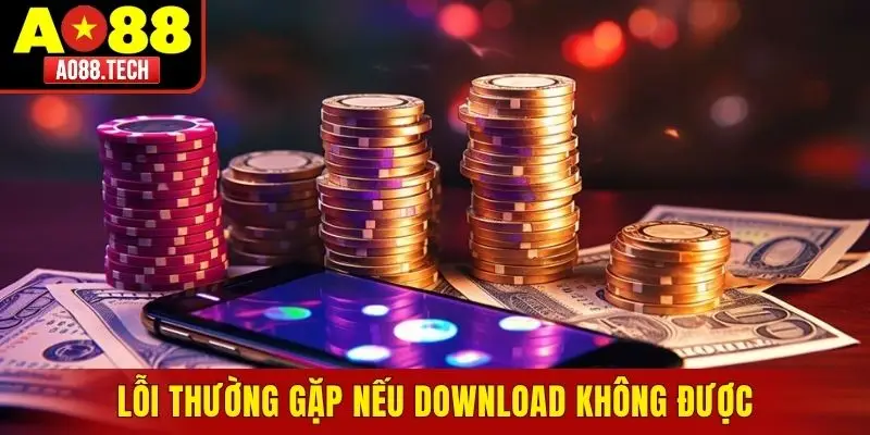 Những lỗi sẽ thường gặp nếu download không được
