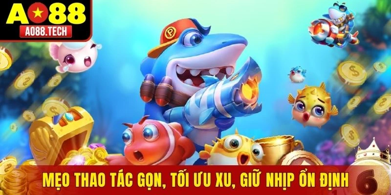 Mẹo thao tác gọn, tối ưu xu, giữ nhịp ổn định